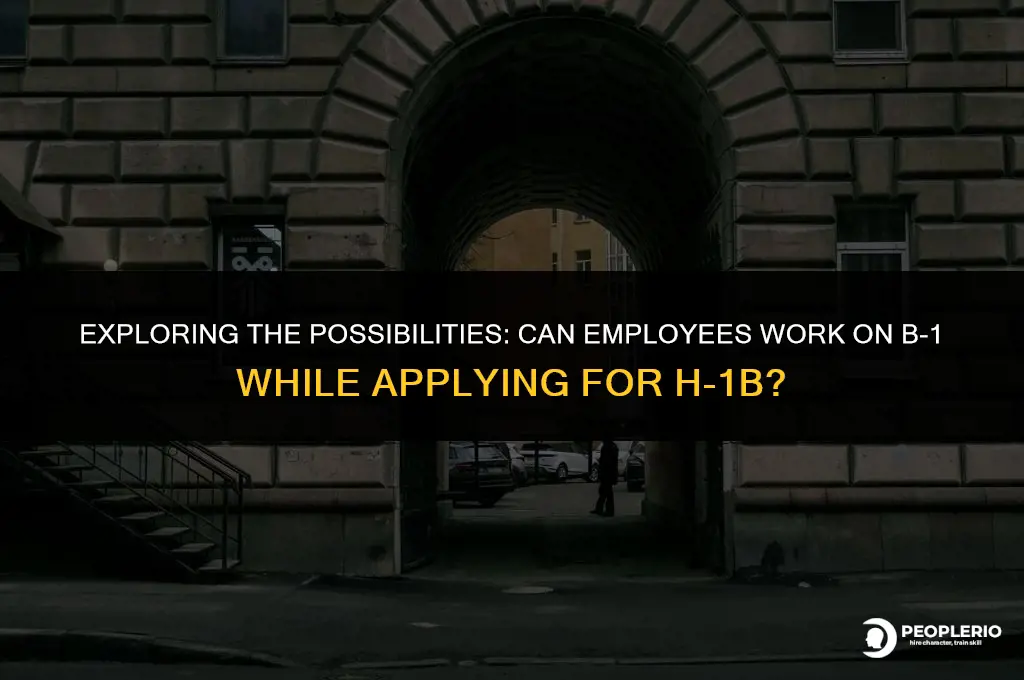 can employee work on b1 while applying for h1b